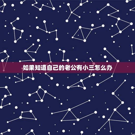 如果知道自己的老公有小三怎么办，老公在外面有小三，可他怎么说都不承认，