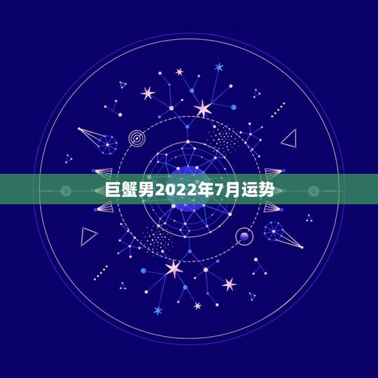 巨蟹男2022年7月运势,巨蟹座2014年7月运势 巨蟹男2022年7月运势,巨蟹座2014年7月运势