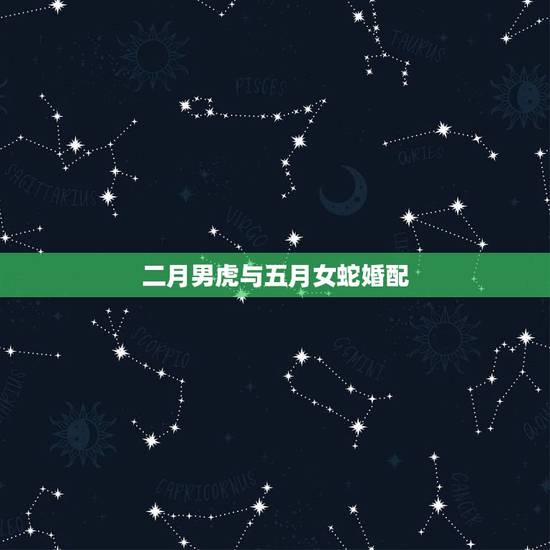 二月男虎与五月女蛇婚配，属虎的男的和属蛇的女的合婚吗