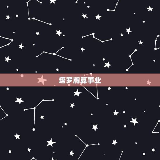 塔罗牌算事业,塔罗牌占卜 关于事业 塔罗牌算事业,塔罗牌占卜 关于事业