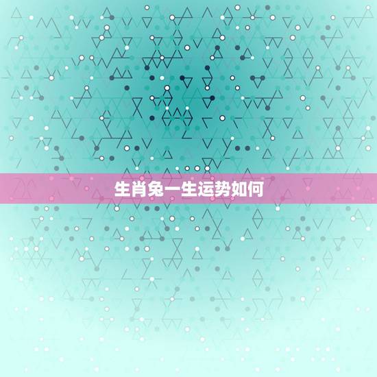 生肖兔一生运势如何,75年属兔的一生财运 生肖兔一生运势如何,75年属兔的一生财运