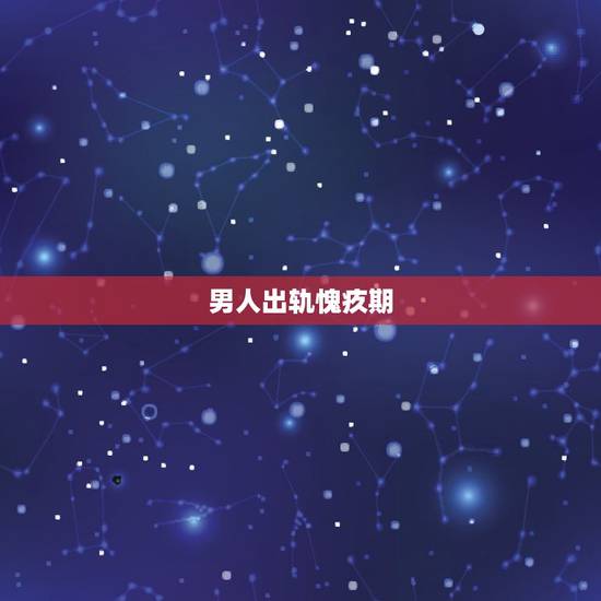男人出轨愧疚期,男人出轨为什么会内疚 男人出轨愧疚期,男人出轨为什么会内疚