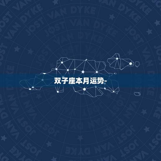 双子座本月运势-,双子座这个月的运势如何? 双子座本月运势-,双子座这个月的运势如何?