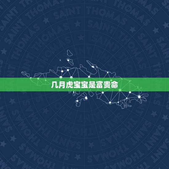 几月虎宝宝是富贵命,2022年属虎几月出生好 几月虎宝宝是富贵命,2022年属虎几月出生好