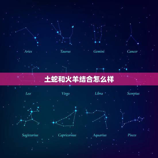 土蛇和火羊结合怎么样,土羊木蛇在一起好吗 土蛇和火羊结合怎么样,土羊木蛇在一起好吗