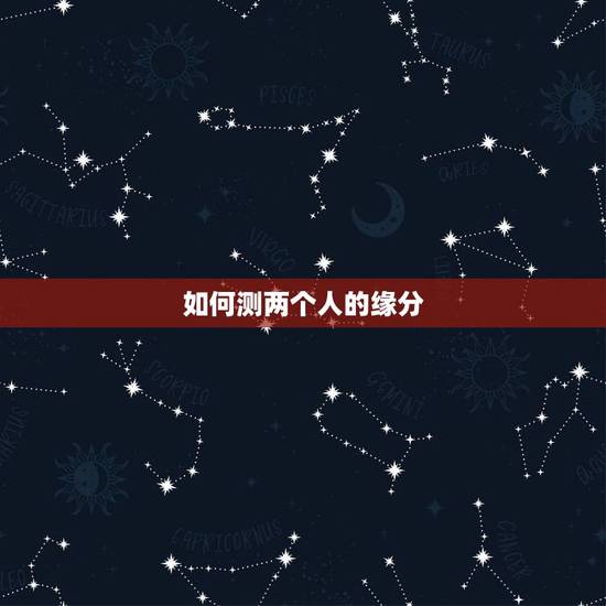 如何测两个人的缘分,怎样才能测试两个人之间有没有缘分? 如何测两个人的缘分,怎样才能测试两个人之间有没有缘分?