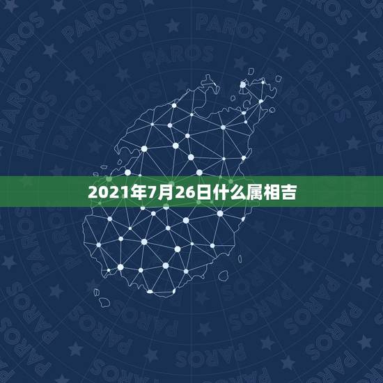 2021年7月26日什么属相吉,2021年适合婚嫁的属相 2021年7月26日什么属相吉,2021年适合婚嫁的属相