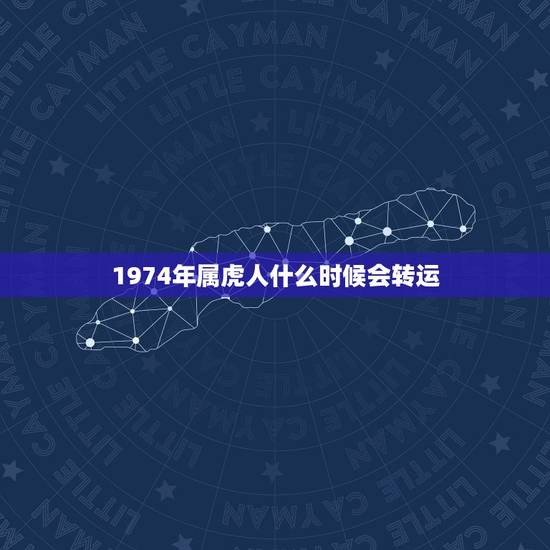 1974年属虎人什么时候会转运,1974年属虎人2022 年运势运程每月 1974年属虎人什么时候会转运,1974年属虎人2022 年运势运程每月