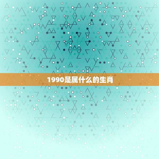 1990是属什么的生肖,1990年属马的和什么属相结婚合适 1990是属什么的生肖,1990年属马的和什么属相结婚合适