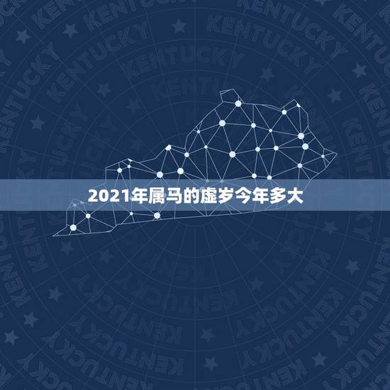 2021年属马的虚岁今年多大,属马的今年多大了2021 2021年属马的虚岁今年多大,属马的今年多大了2021