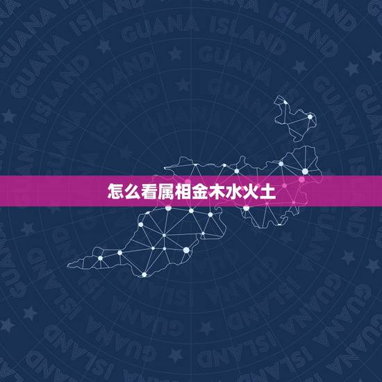 怎么看属相金木水火土，怎样看自己是什么命？（金木水火土）