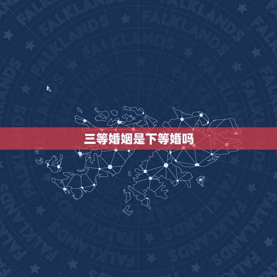 三等婚姻是下等婚吗，什么是(下等婚)？