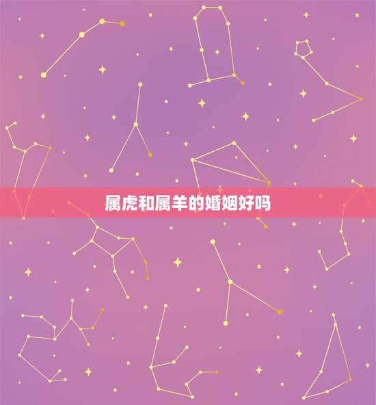 属虎和属羊的婚姻好吗，属虎和属羊相配吗？
