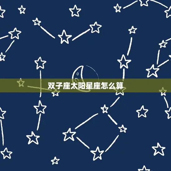 双子座太阳星座怎么算 双子座太阳星座怎么算