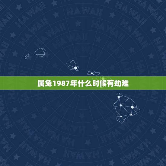 属兔1987年什么时候有劫难,1987年属兔的命运 属兔1987年什么时候有劫难,1987年属兔的命运