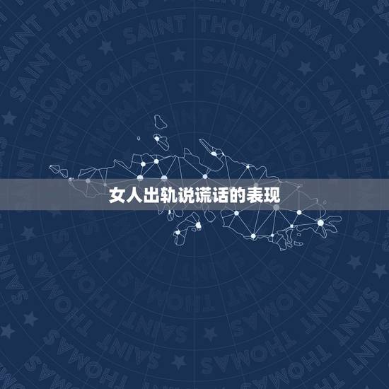 女人出轨说谎话的表现，如何辨别老婆出轨后说谎话。