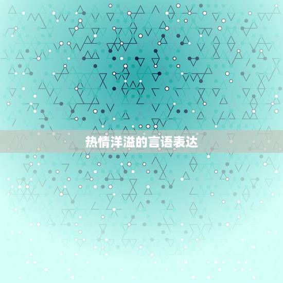 热情洋溢的言语表达 热情洋溢的言语表达