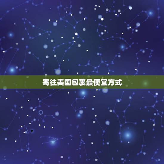寄往美国包裹最便宜方式,怎么寄包裹到美国便宜 寄往美国包裹最便宜方式,怎么寄包裹到美国便宜