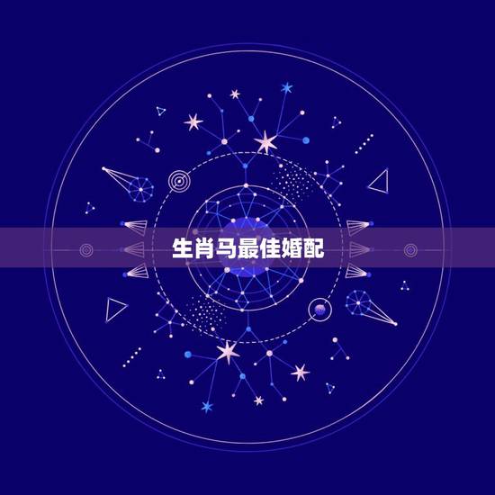 生肖马最佳婚配,属马的最佳配偶是哪个生肖 生肖马最佳婚配,属马的最佳配偶是哪个生肖
