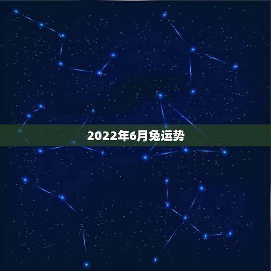 2022年6月兔运势，2022年属兔男事业如何？