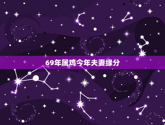 69年属鸡今年夫妻缘分,69年属鸡最佳婚配表 69年属鸡今年夫妻缘分,69年属鸡最佳婚配表