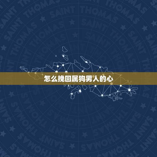 怎么挽回属狗男人的心 属狗男离不开的女人 怎么挽回属狗男人的心 属狗男离不开的女人