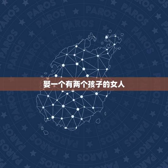娶一个有两个孩子的女人，女人结婚了有两个小孩在外面一年会出轨吗