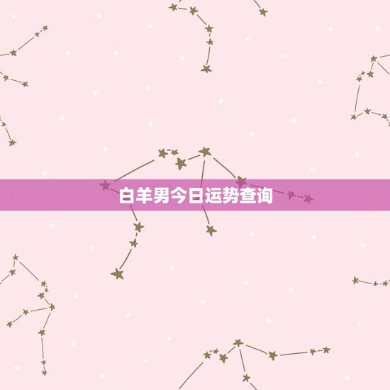 白羊男今日运势查询，白羊座本月运势