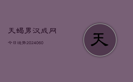 天蝎男汉成网今日运势(20240605) 天蝎男汉成网今日运势(20240605)