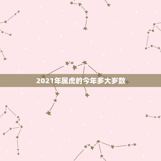 2021年属虎的今年多大岁数,属虎的人2021年虚岁是多少? 2021年属虎的今年多大岁数,属虎的人2021年虚岁是多少?