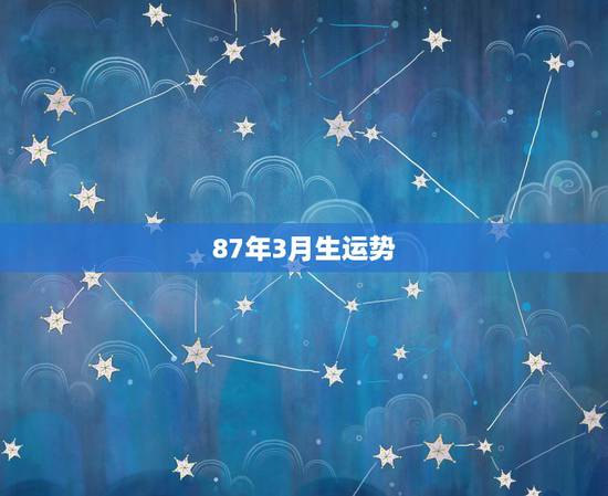 87年3月生运势,阳历1987年3月23日出生,一生运势如何? 87年3月生运势,阳历1987年3月23日出生,一生运势如何?