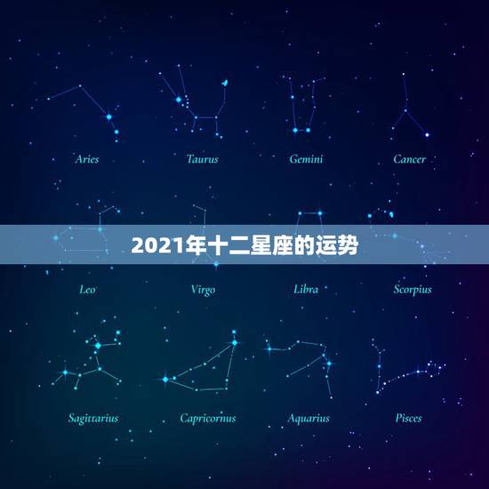 2021年十二星座的运势，2021年十二星座总体运势排名 你的星座排第