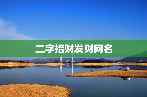 二字招财发财网名，吉祥招财的网名有哪些？