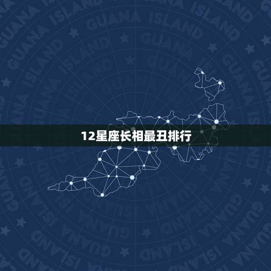 12星座长相最丑排行，十二星座谁最丑，十二星座之长相最丑，十二星座最丑