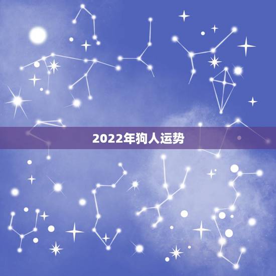 2022年狗人运势,属狗人2022年全年运势如何? 2022年狗人运势,属狗人2022年全年运势如何?