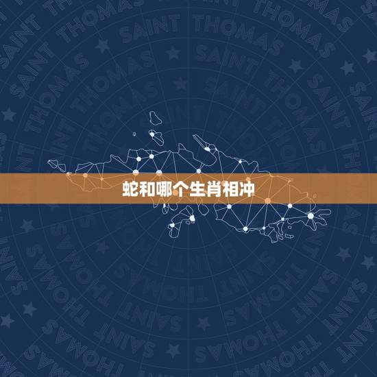 蛇和哪个生肖相冲，生肖蛇和什么生肖相冲