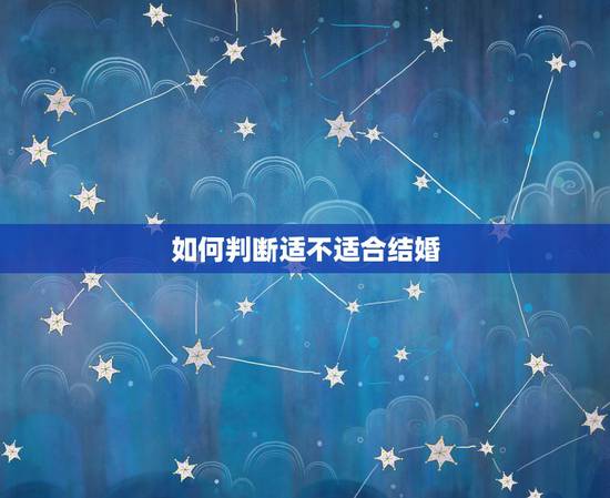 如何判断适不适合结婚,如何判断男朋友适不适合结婚 如何判断适不适合结婚,如何判断男朋友适不适合结婚