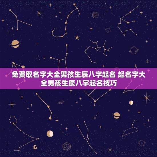 免费取名字大全男孩生辰八字起名 起名字大全男孩生辰八字起名技巧