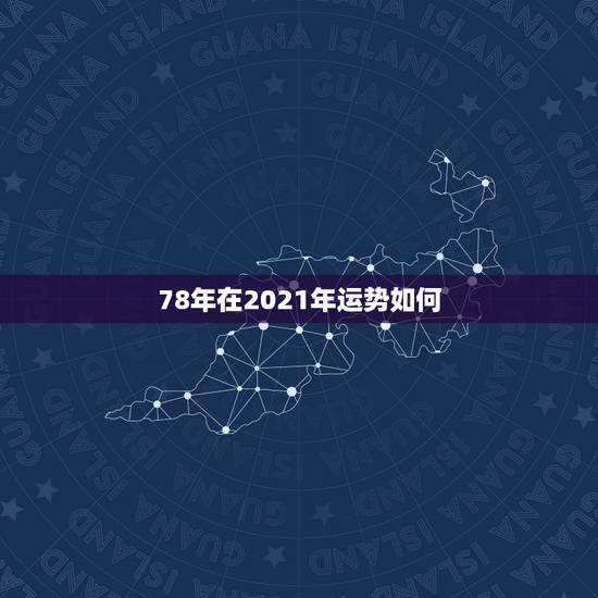 78年在2021年运势如何,1978年属马44岁运势 78年在2021年运势如何,1978年属马44岁运势
