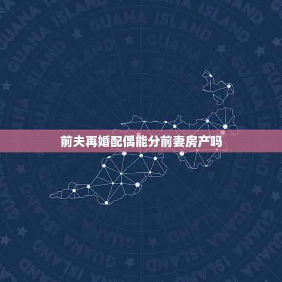 前夫再婚配偶能分前妻房产吗,新婚姻法再婚夫妻可以分婚前房产吗 前夫再婚配偶能分前妻房产吗,新婚姻法再婚夫妻可以分婚前房产吗