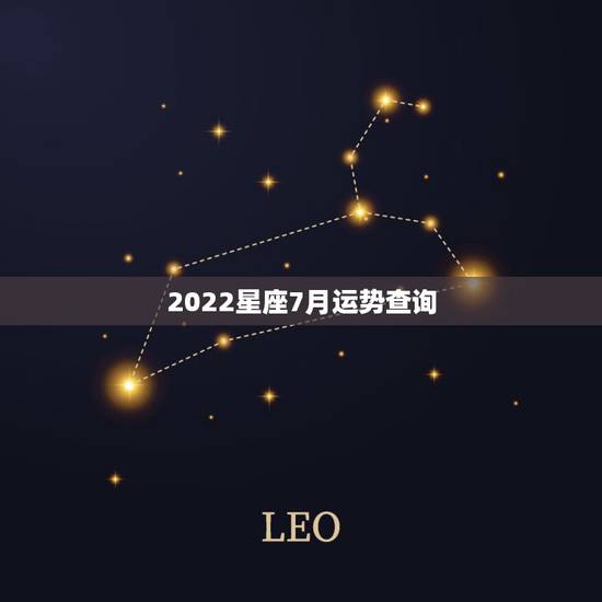 2022星座7月运势查询,2022年狮子座星座运势完整版 2022星座7月运势查询,2022年狮子座星座运势完整版