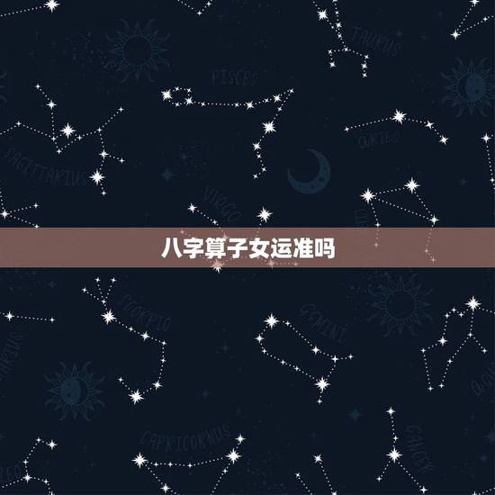 八字算子女运准吗，通过八字算命看有无子女准不准哇？
