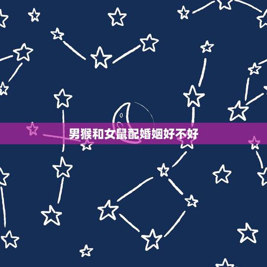 男猴和女鼠配婚姻好不好，八字合婚免费测试