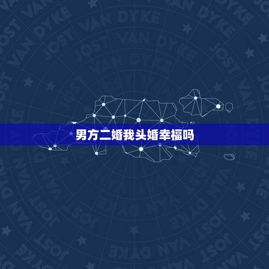 男方二婚我头婚幸福吗,头婚跟二婚可以得到幸福吗? 男方二婚我头婚幸福吗,头婚跟二婚可以得到幸福吗?
