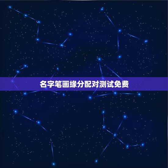 名字笔画缘分配对测试免费,姓名笔画相减配对 姓名笔画数配对准不准? 名字笔画缘分配对测试免费,姓名笔画相减配对 姓名笔画数配对准不准?