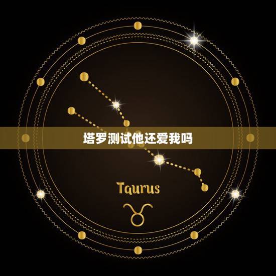 塔罗测试他还爱我吗,塔罗牌占卜他还爱我吗 塔罗测试他还爱我吗,塔罗牌占卜他还爱我吗