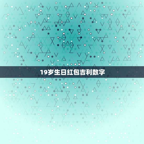 19岁生日红包吉利数字，代表生日快乐的红包数字