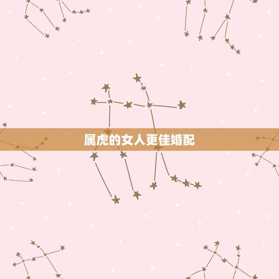 属虎的女人更佳婚配,属龙的女孩更佳婚配 属虎的女人更佳婚配,属龙的女孩更佳婚配