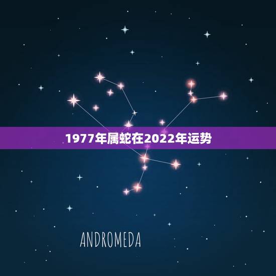 1977年属蛇在2022年运势,1977年属蛇2022 年运势及运程 1977年属蛇在2022年运势,1977年属蛇2022 年运势及运程