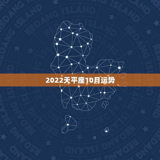 2022天平座10月运势,天枰座十月运势如何? 2022天平座10月运势,天枰座十月运势如何?